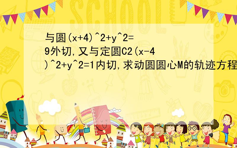 与圆(x+4)^2+y^2=9外切,又与定圆C2(x-4)^2+y^2=1内切,求动圆圆心M的轨迹方程