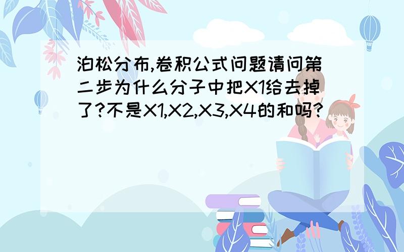 泊松分布,卷积公式问题请问第二步为什么分子中把X1给去掉了?不是X1,X2,X3,X4的和吗?