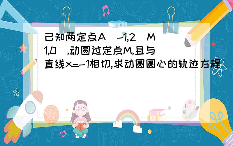 已知两定点A(-1,2)M(1,0),动圆过定点M,且与直线x=-1相切,求动圆圆心的轨迹方程