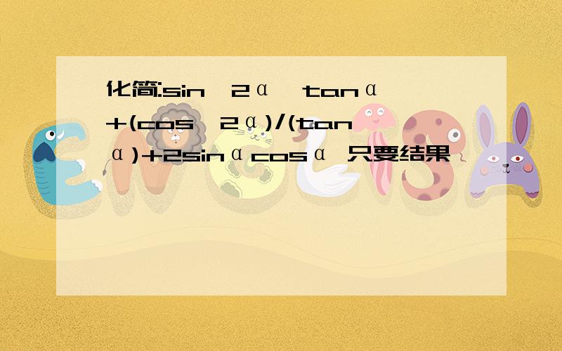 化简:sin^2α*tanα+(cos^2α)/(tanα)+2sinαcosα 只要结果