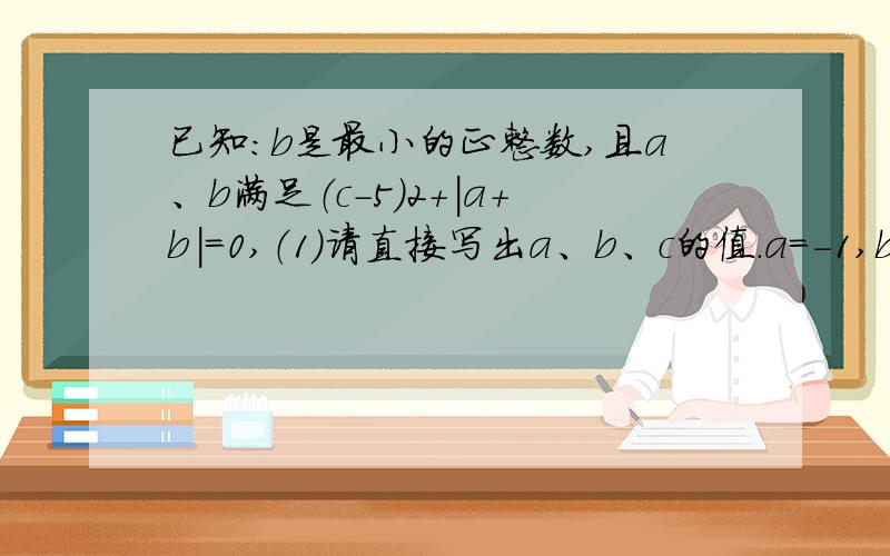 已知：b是最小的正整数,且a、b满足（c-5）2+|a+b|=0,（1）请直接写出a、b、c的值．a=-1,b=12）a、b、c所对应的点分别为A、B、C,点P为易动点,其对应的数为x,点P在1到2之间运动时（即1≤x≤2时）,请