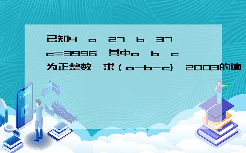 已知4^a*27^b*37^c=3996,其中a,b,c为正整数,求（a-b-c)^2003的值