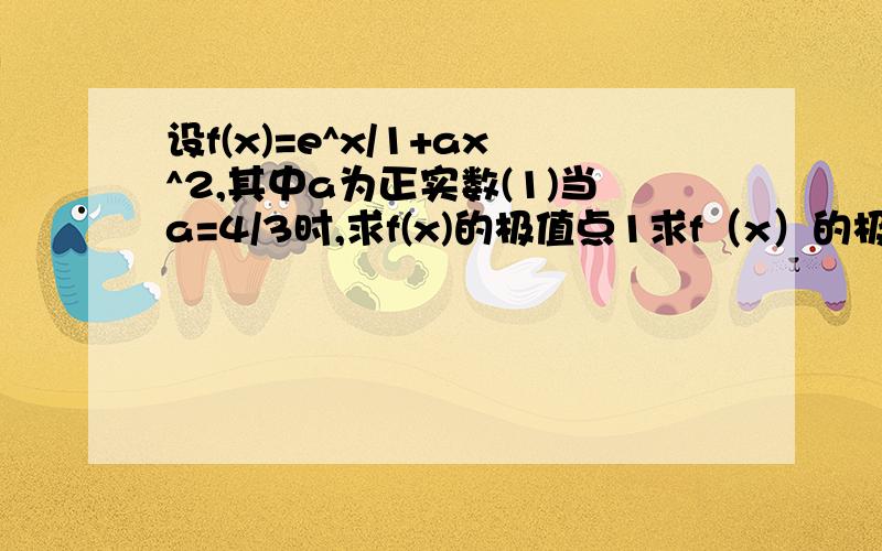 设f(x)=e^x/1+ax^2,其中a为正实数(1)当a=4/3时,求f(x)的极值点1求f（x）的极值点 2若f（x）为R上单调函数,求a的取值范围