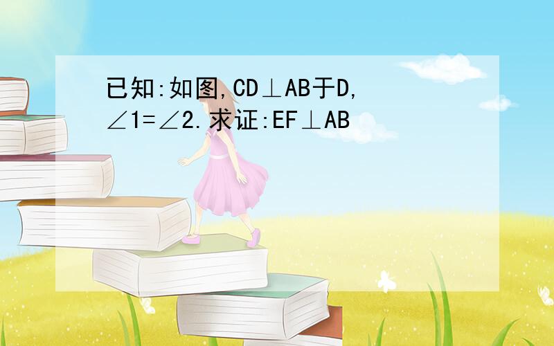 已知:如图,CD⊥AB于D,∠1=∠2.求证:EF⊥AB