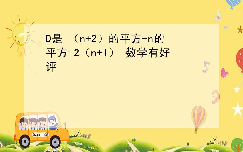 D是 （n+2）的平方-n的平方=2（n+1） 数学有好评