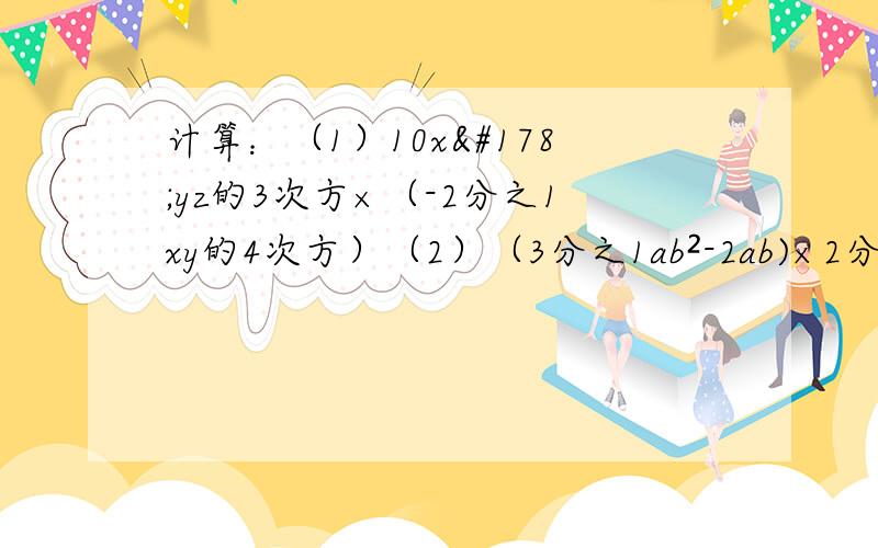 计算：（1）10x²yz的3次方×（-2分之1xy的4次方）（2）（3分之1ab²-2ab)×2分之1ab（3）（x+3）²-（x-1)(x-2）（4）（x-2y+1)(x-2y-1)