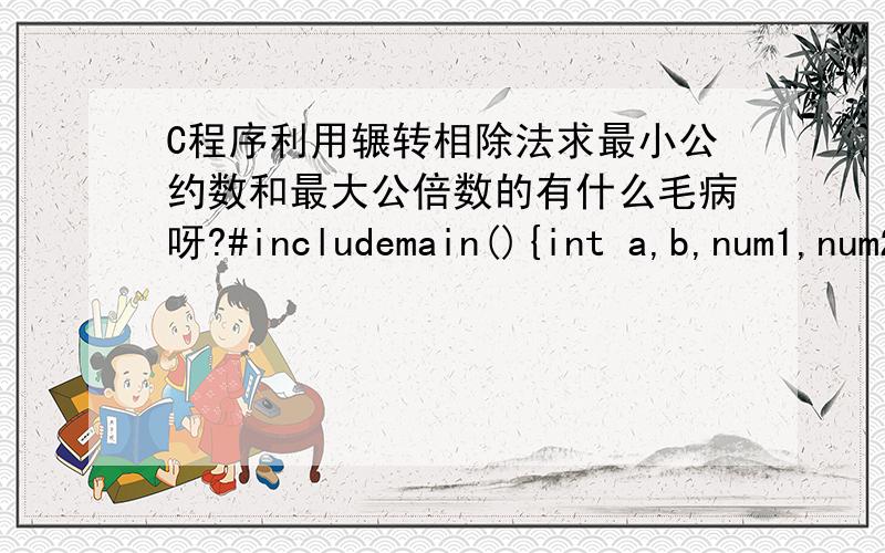 C程序利用辗转相除法求最小公约数和最大公倍数的有什么毛病呀?#includemain(){int a,b,num1,num2,temp;printf(