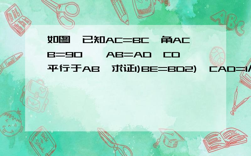 如图,已知AC=BC,角ACB=90°,AB=AD,CD平行于AB,求证1)BE=BD2)∠CAD=1/3∠bac