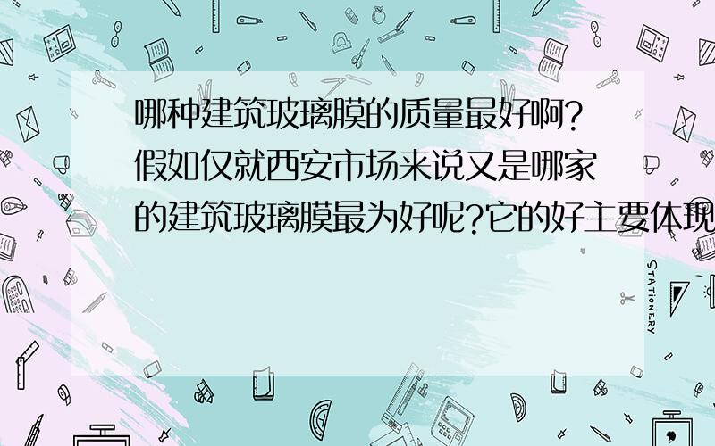 哪种建筑玻璃膜的质量最好啊?假如仅就西安市场来说又是哪家的建筑玻璃膜最为好呢?它的好主要体现在什么地方呢,请帮我具体说明.