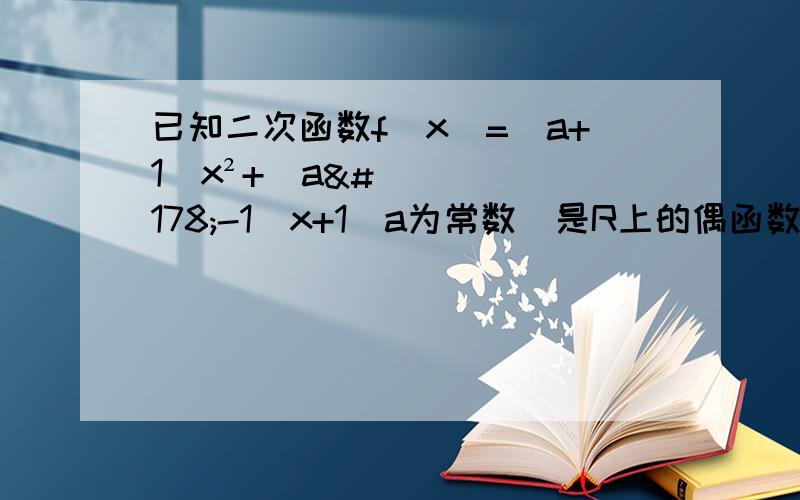 已知二次函数f(x)=(a+1)x²+(a²-1)x+1(a为常数）是R上的偶函数（1）求出a的值（2）若x∈[-1,2],求f(x)的取值范围（3）若x满足方程f(x)=x,则称x为函数f(x)的不动点.求证f(x)没有不动点