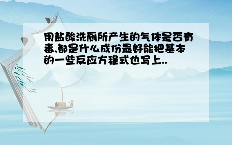 用盐酸洗厕所产生的气体是否有毒,都是什么成份最好能把基本的一些反应方程式也写上..