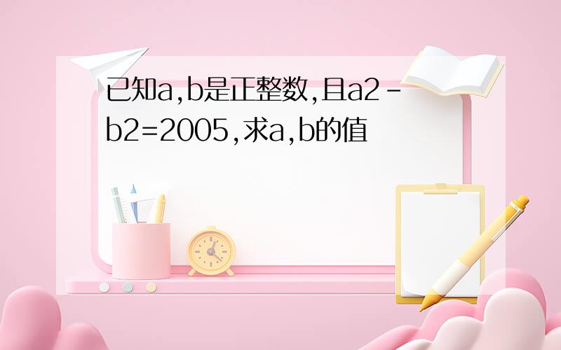 已知a,b是正整数,且a2-b2=2005,求a,b的值