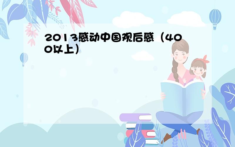 2013感动中国观后感（400以上）