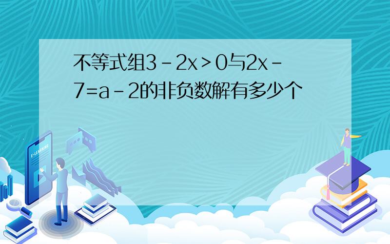 不等式组3-2x＞0与2x-7=a-2的非负数解有多少个