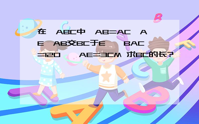 在△ABC中,AB=AC,AE⊥AB交BC于E,∠BAC=120°,AE=3CM 求BC的长?