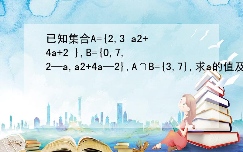 已知集合A={2,3 a2+4a+2 },B={0,7,2—a,a2+4a—2},A∩B={3,7},求a的值及集合A∪B.∵A∩B={3,7}∴a²+4a+2=7∴a=-5或a=1a=-5时2-a=7,不符合集合互异性∴a=1∴A={2,3,7},B={0,7,1,3}∴A∪B={0,1,2,3,7}解答的时候为什么只