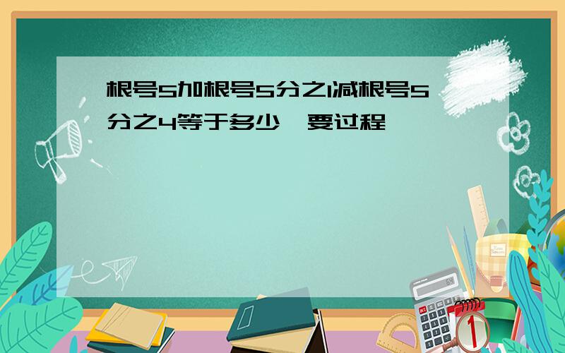 根号5加根号5分之1减根号5分之4等于多少【要过程】