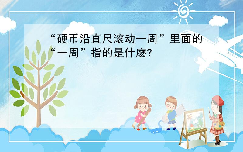 “硬币沿直尺滚动一周”里面的“一周”指的是什麽?