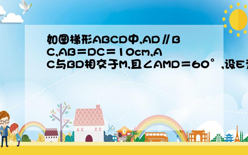 如图梯形ABCD中,AD∥BC,AB＝DC＝10cm,AC与BD相交于M,且∠AMD＝60°,设E为CM的中点,N是DM中点F为AB的中点,求NF的长.  要步骤 不要解题的介绍  要完整过程 !!