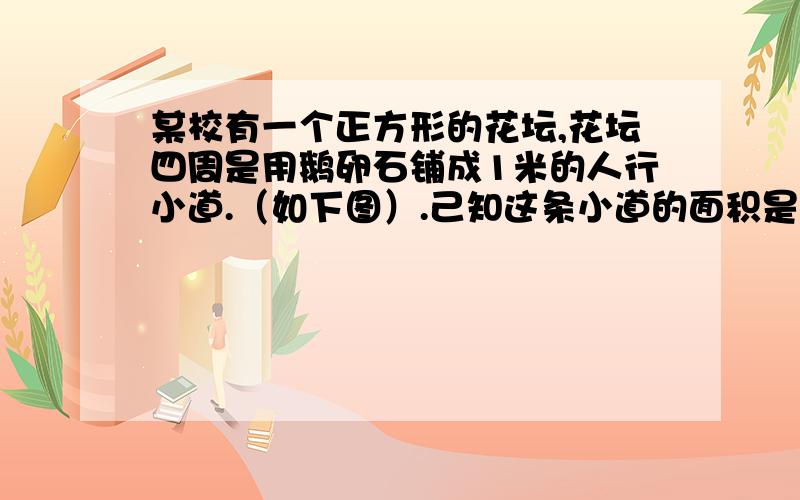 某校有一个正方形的花坛,花坛四周是用鹅卵石铺成1米的人行小道.（如下图）.己知这条小道的面积是24平方米,则这个花坛的面积有多大?