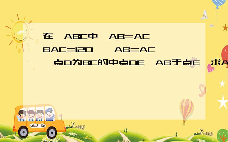 在△ABC中,AB=AC,∠BAC=120°,AB=AC,点D为BC的中点DE⊥AB于点E,求AE：EB的值.