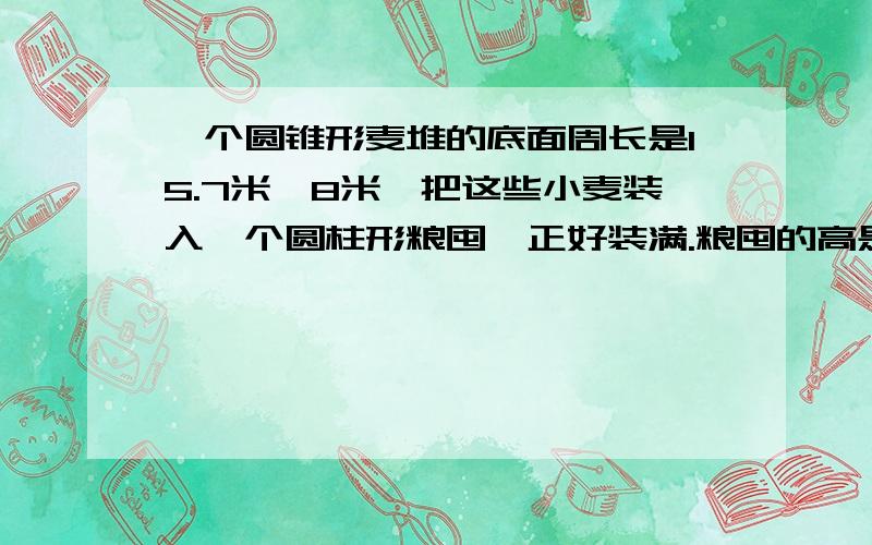 一个圆锥形麦堆的底面周长是15.7米,8米,把这些小麦装入一个圆柱形粮囤,正好装满.粮囤的高是1.5米,圆柱的底面积是多少?算式