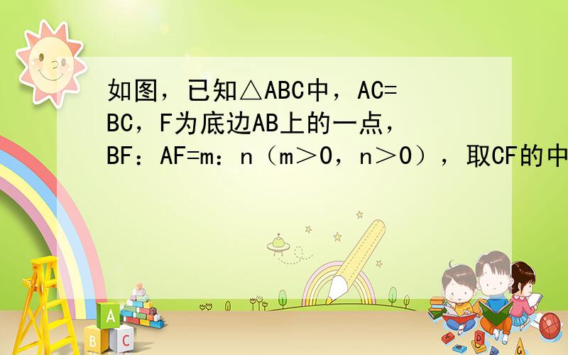 如图，已知△ABC中，AC=BC，F为底边AB上的一点，BF：AF=m：n（m＞0，n＞0），取CF的中点D，联结AD并延长交BC于E。（1）求BE：EC的值；（2）如果BE=2EC，那么CF所在直线与变AB有怎样的位置关系？证