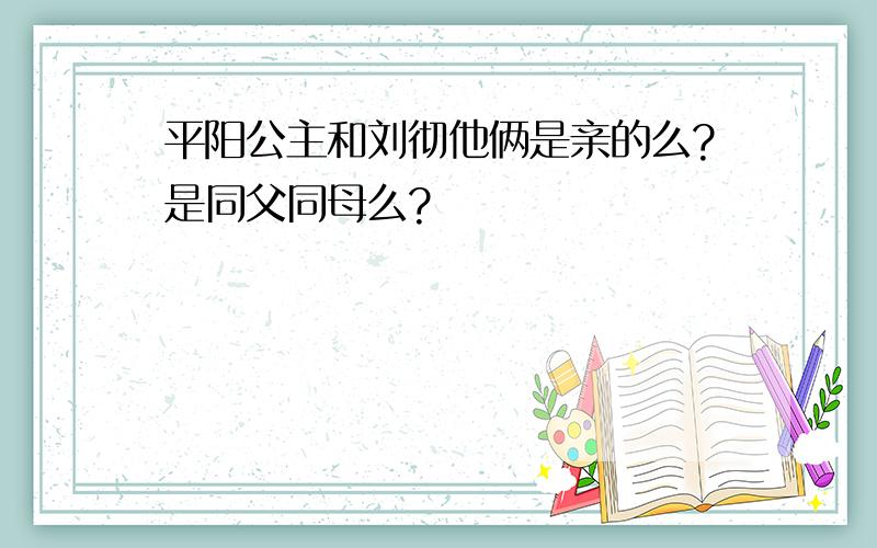 平阳公主和刘彻他俩是亲的么?是同父同母么?