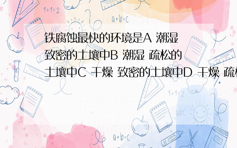 铁腐蚀最快的环境是A 潮湿 致密的土壤中B 潮湿 疏松的土壤中C 干燥 致密的土壤中D 干燥 疏松的土壤中