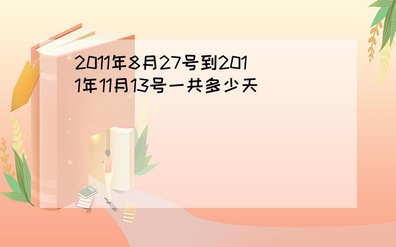 2011年8月27号到2011年11月13号一共多少天