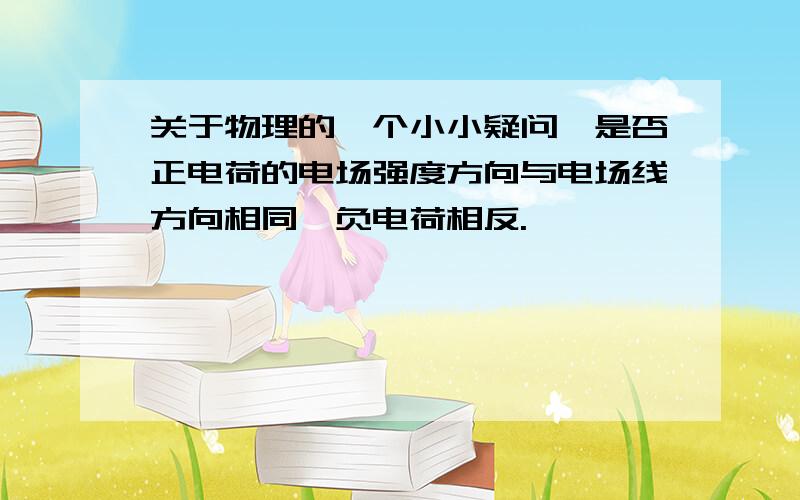 关于物理的一个小小疑问,是否正电荷的电场强度方向与电场线方向相同,负电荷相反.