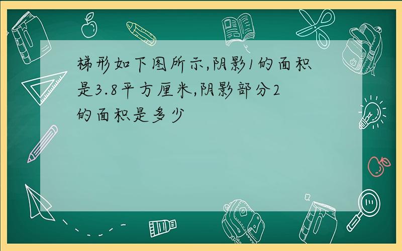 梯形如下图所示,阴影1的面积是3.8平方厘米,阴影部分2的面积是多少