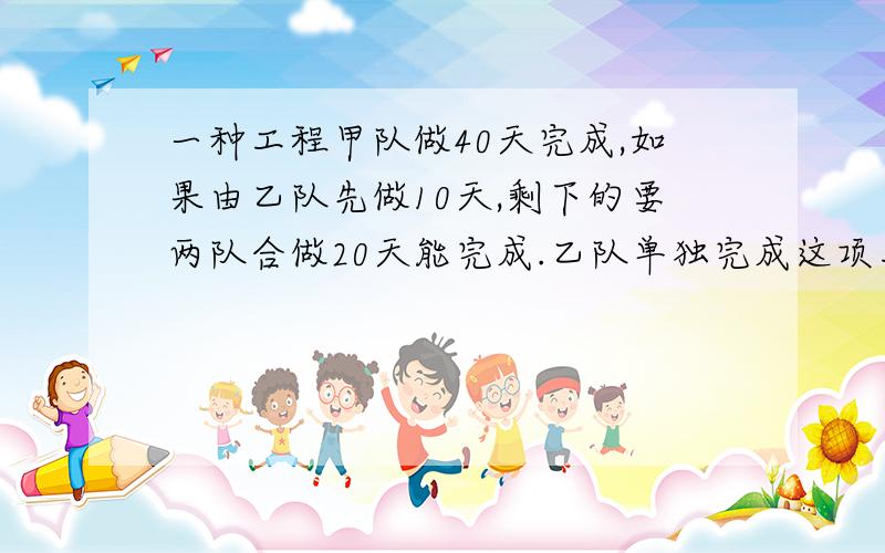 一种工程甲队做40天完成,如果由乙队先做10天,剩下的要两队合做20天能完成.乙队单独完成这项工程多少天?