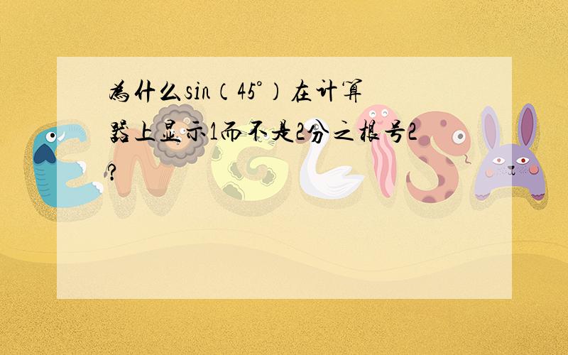 为什么sin（45°）在计算器上显示1而不是2分之根号2?