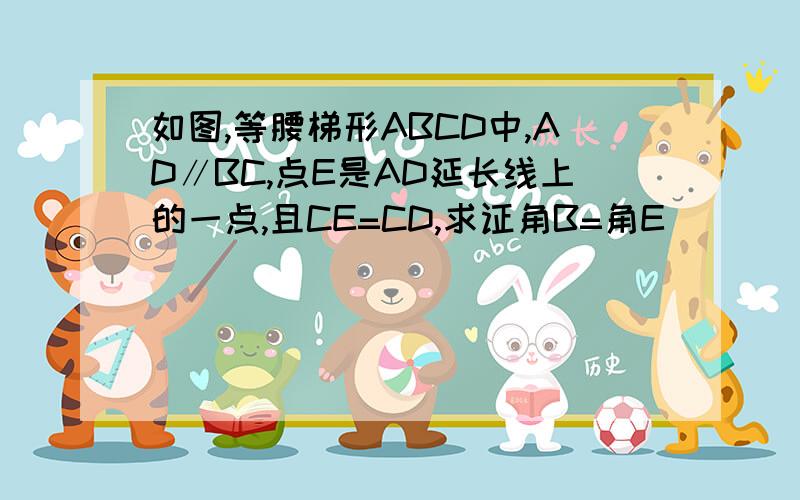 如图,等腰梯形ABCD中,AD∥BC,点E是AD延长线上的一点,且CE=CD,求证角B=角E