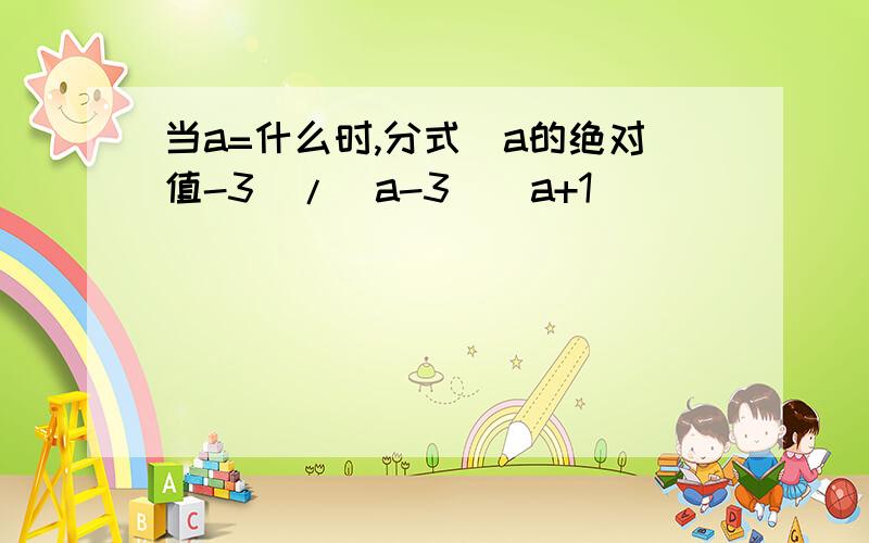 当a=什么时,分式（a的绝对值-3）/（a-3)(a+1)