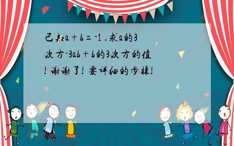 已知a+b=-1 ,求a的3次方-3ab+b的3次方的值! 谢谢了! 要详细的步骤!