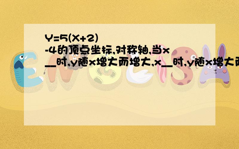 Y=5(X+2)²-4的顶点坐标,对称轴,当x__时,y随x增大而增大,x__时,y随x增大而减小y当x=?y有最__值是?