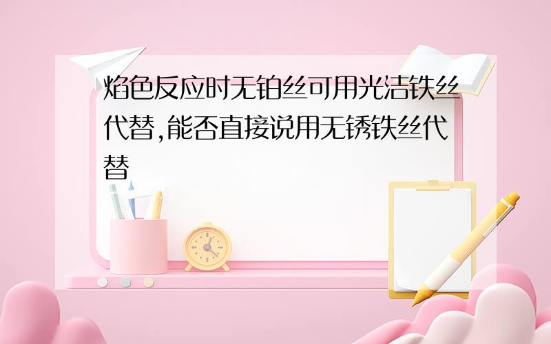 焰色反应时无铂丝可用光洁铁丝代替,能否直接说用无锈铁丝代替