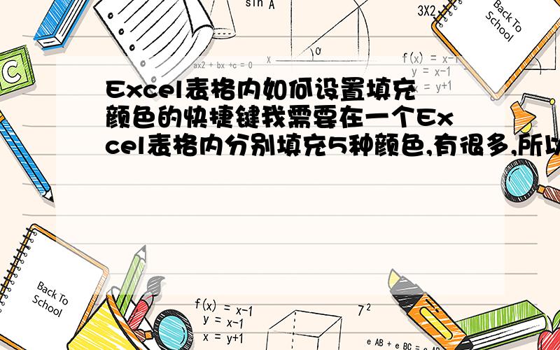 Excel表格内如何设置填充颜色的快捷键我需要在一个Excel表格内分别填充5种颜色,有很多,所以我想设置这5种颜色的快捷键,谁能帮我设置一下,加我扣扣我名字.