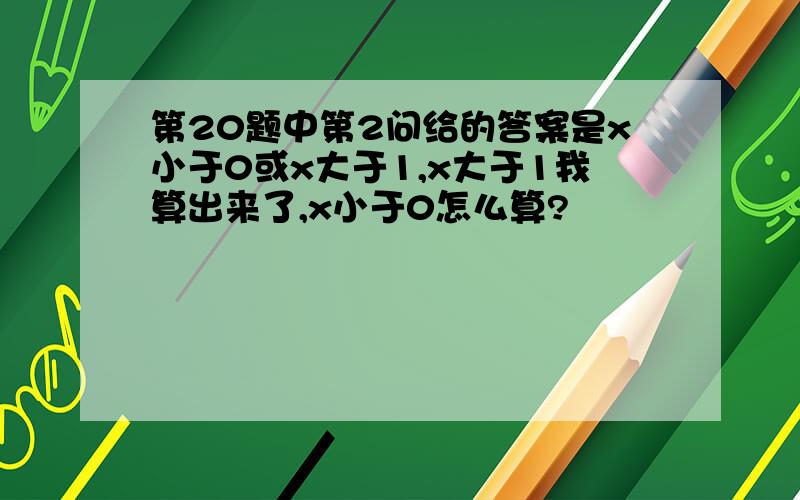 第20题中第2问给的答案是x小于0或x大于1,x大于1我算出来了,x小于0怎么算?