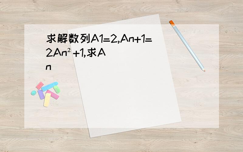 求解数列A1=2,An+1=2An²+1,求An