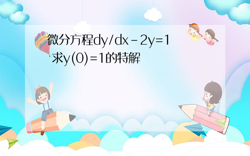 微分方程dy/dx-2y=1 求y(0)=1的特解