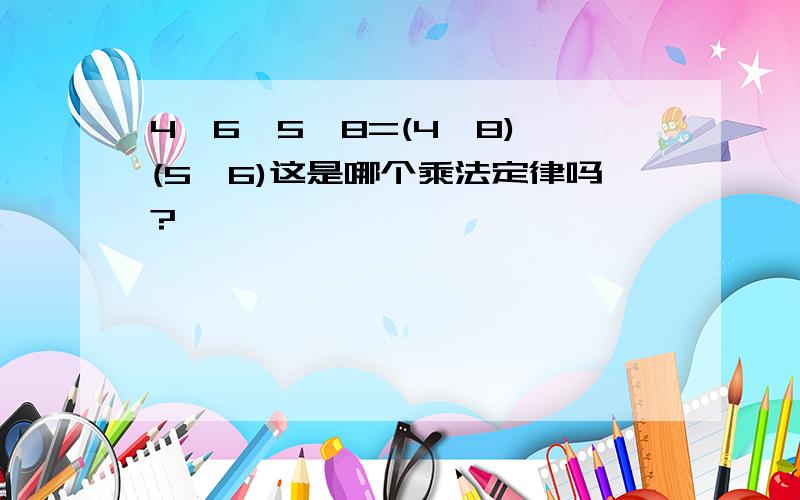 4*6*5*8=(4*8)*(5*6)这是哪个乘法定律吗?