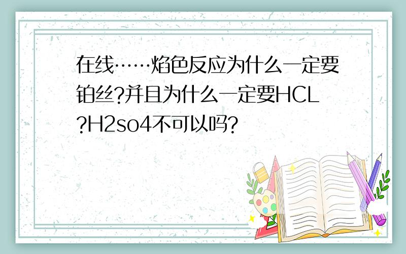 在线……焰色反应为什么一定要铂丝?并且为什么一定要HCL?H2so4不可以吗?