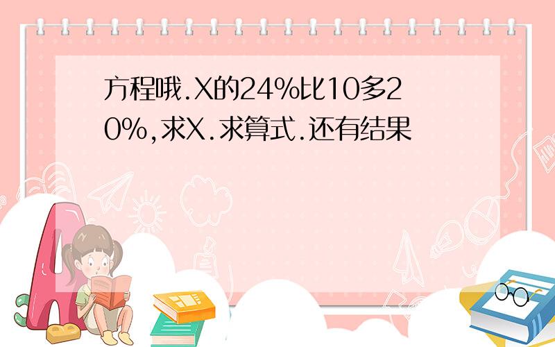 方程哦.X的24％比10多20％,求X.求算式.还有结果