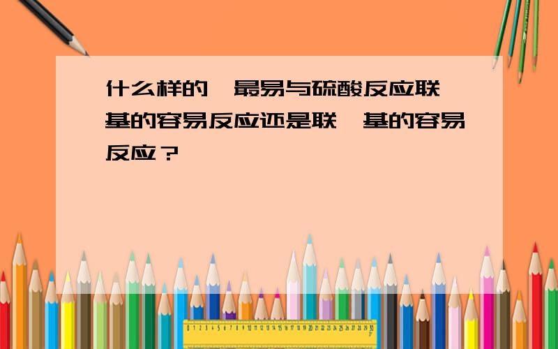 什么样的烯最易与硫酸反应联苯基的容易反应还是联烃基的容易反应？