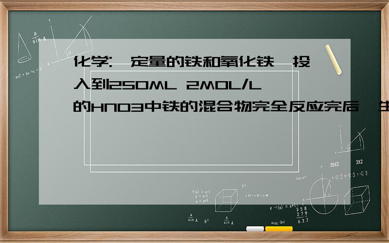 化学:一定量的铁和氧化铁,投入到250ML 2MOL/L的HNO3中铁的混合物完全反应完后,生成1.12L NO(S.T.P);再往里加1MOL/L的NAOH溶液    要使铁元素完全沉淀,所加入的NAOH体积至少多少?    （过程 及答案）