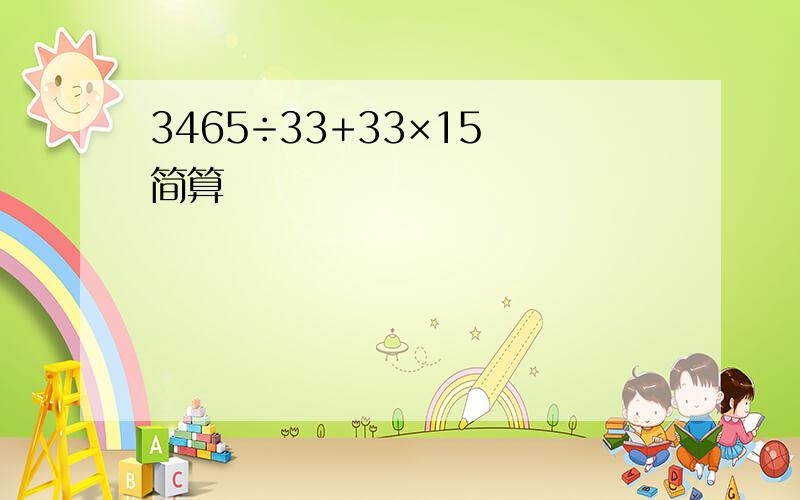 3465÷33+33×15 简算