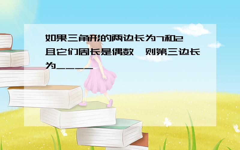 如果三角形的两边长为7和2,且它们周长是偶数,则第三边长为____